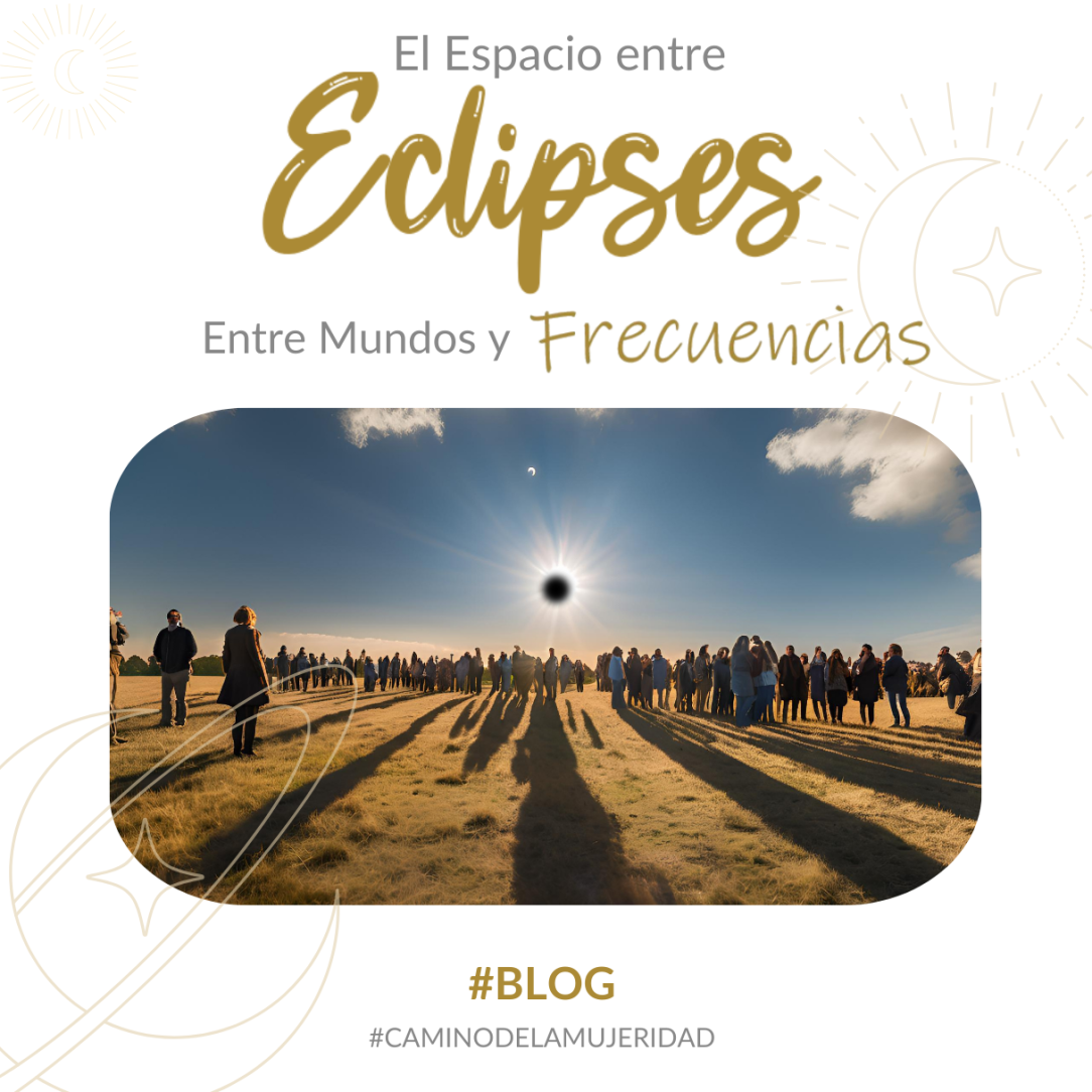 blog_mujeridad_mamachanguito_el_espacio_entre_eclipses_entre_mundos_y_frecuencias_ana_gabriela_robles